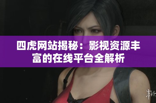 四虎网站揭秘：影视资源丰富的在线平台全解析