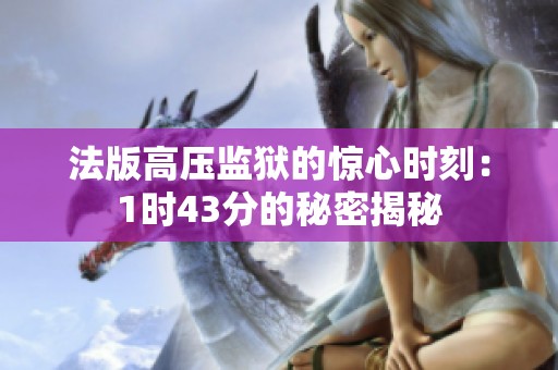 法版高压监狱的惊心时刻：1时43分的秘密揭秘
