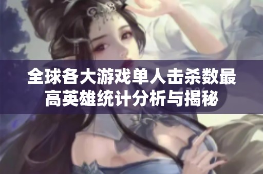 全球各大游戏单人击杀数最高英雄统计分析与揭秘