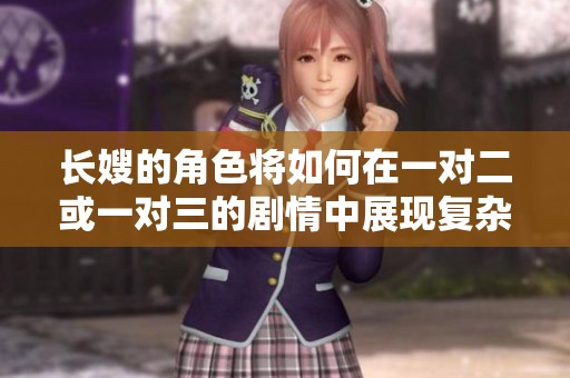 长嫂的角色将如何在一对二或一对三的剧情中展现复杂性