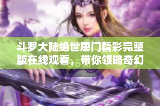 斗罗大陆绝世唐门精彩完整版在线观看，带你领略奇幻冒险之旅