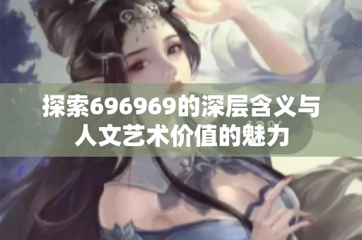 探索696969的深层含义与人文艺术价值的魅力