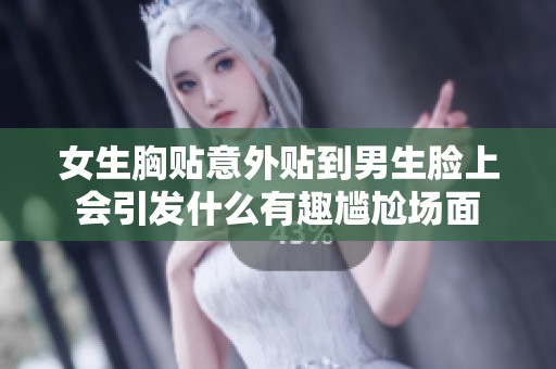 女生胸贴意外贴到男生脸上会引发什么有趣尴尬场面