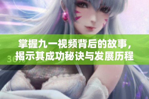 掌握九一视频背后的故事，揭示其成功秘诀与发展历程