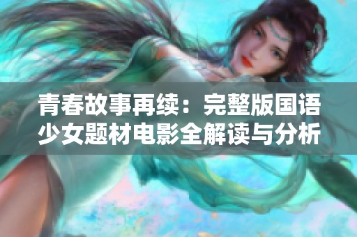 青春故事再续：完整版国语少女题材电影全解读与分析