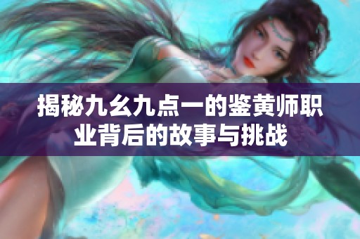揭秘九幺九点一的鉴黄师职业背后的故事与挑战