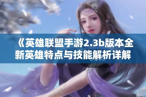《英雄联盟手游2.3b版本全新英雄特点与技能解析详解》