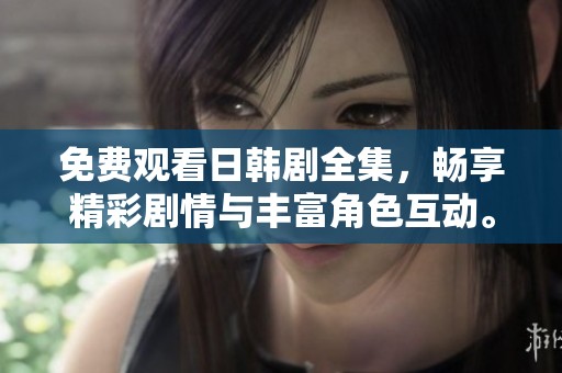 免费观看日韩剧全集，畅享精彩剧情与丰富角色互动。