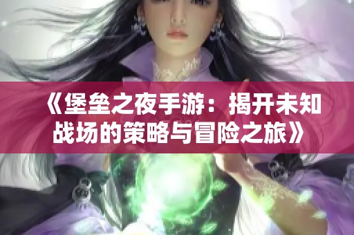 《堡垒之夜手游：揭开未知战场的策略与冒险之旅》