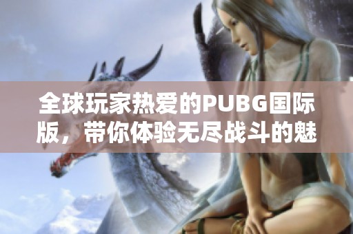 全球玩家热爱的PUBG国际版，带你体验无尽战斗的魅力