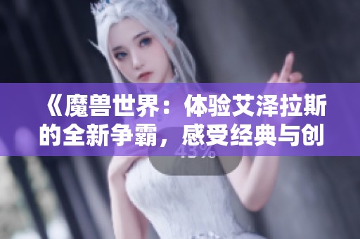 《魔兽世界：体验艾泽拉斯的全新争霸，感受经典与创新的结合》