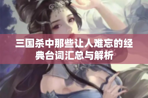 三国杀中那些让人难忘的经典台词汇总与解析