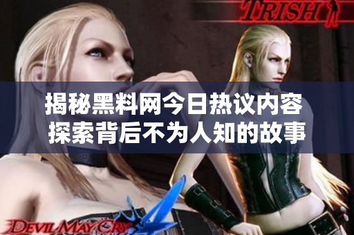 揭秘黑料网今日热议内容 探索背后不为人知的故事