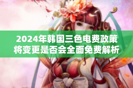 2024年韩国三色电费政策将变更是否会全面免费解析