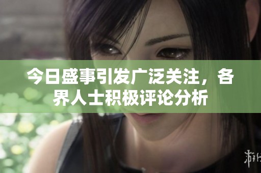 今日盛事引发广泛关注，各界人士积极评论分析