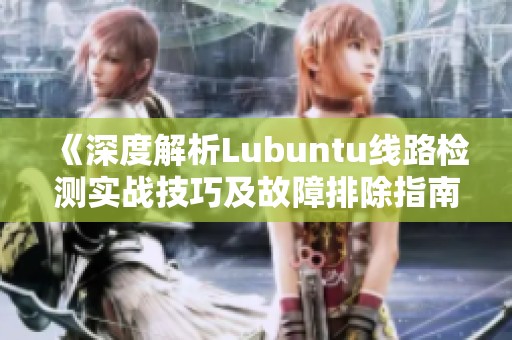 《深度解析Lubuntu线路检测实战技巧及故障排除指南》