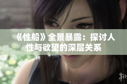 《性船》全景暴露：探讨人性与欲望的深层关系