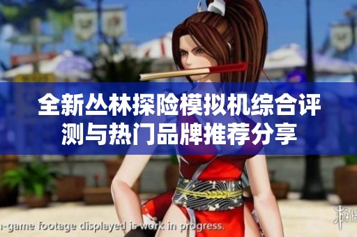 全新丛林探险模拟机综合评测与热门品牌推荐分享