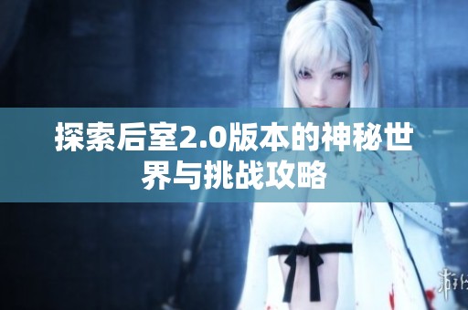 探索后室2.0版本的神秘世界与挑战攻略