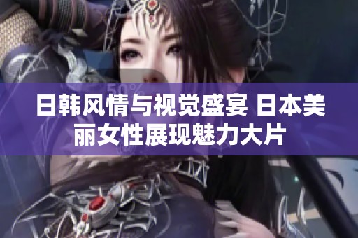 日韩风情与视觉盛宴 日本美丽女性展现魅力大片