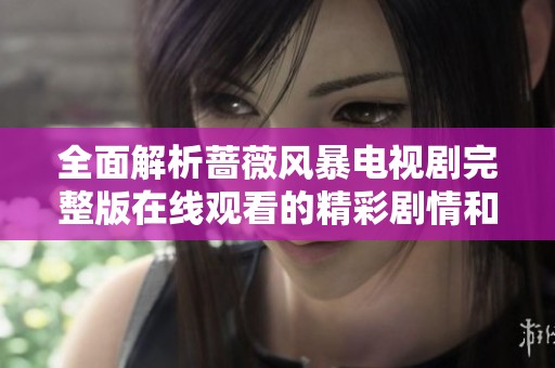 全面解析蔷薇风暴电视剧完整版在线观看的精彩剧情和角色发展