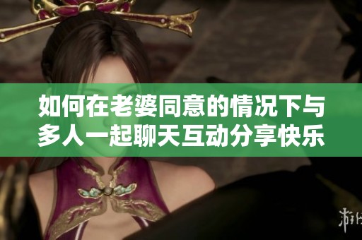 如何在老婆同意的情况下与多人一起聊天互动分享快乐