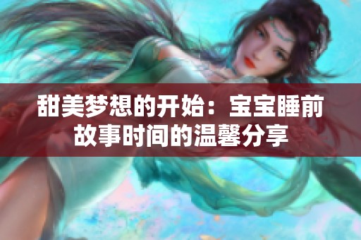 甜美梦想的开始：宝宝睡前故事时间的温馨分享
