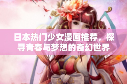 日本热门少女漫画推荐，探寻青春与梦想的奇幻世界