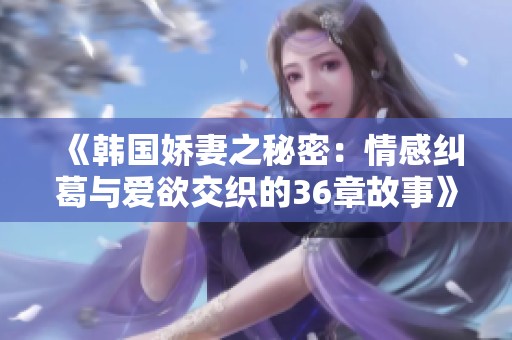 《韩国娇妻之秘密：情感纠葛与爱欲交织的36章故事》