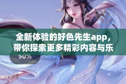 全新体验的好色先生app，带你探索更多精彩内容与乐趣