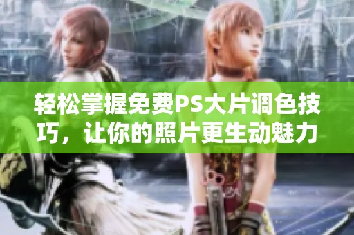 轻松掌握免费PS大片调色技巧，让你的照片更生动魅力四射！