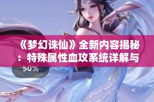 《梦幻诛仙》全新内容揭秘：特殊属性血攻系统详解与玩法分析
