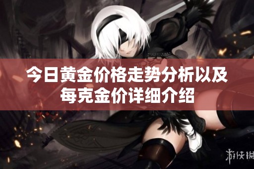 今日黄金价格走势分析以及每克金价详细介绍