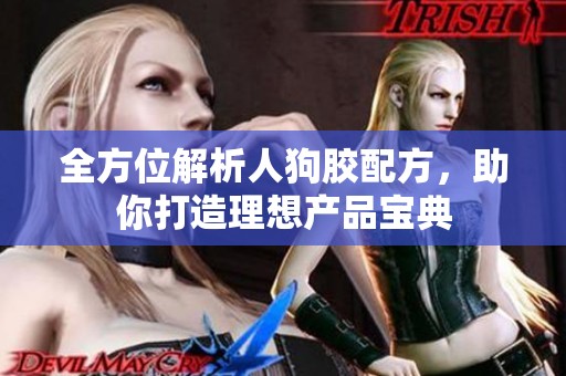 全方位解析人狗胶配方，助你打造理想产品宝典