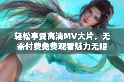 轻松享受高清MV大片，无需付费免费观看魅力无限