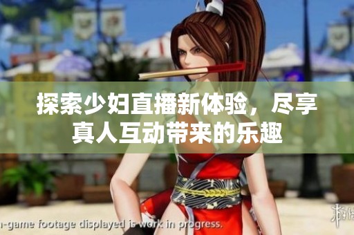 探索少妇直播新体验，尽享真人互动带来的乐趣