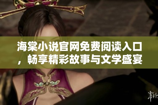 海棠小说官网免费阅读入口，畅享精彩故事与文学盛宴
