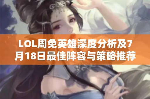 LOL周免英雄深度分析及7月18日最佳阵容与策略推荐