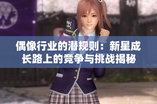 偶像行业的潜规则：新星成长路上的竞争与挑战揭秘