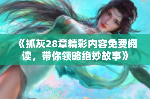 《抓灰28章精彩内容免费阅读，带你领略绝妙故事》