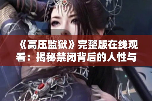 《高压监狱》完整版在线观看：揭秘禁闭背后的人性与罪恶