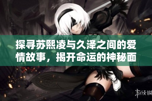 探寻苏熙凌与久泽之间的爱情故事，揭开命运的神秘面纱