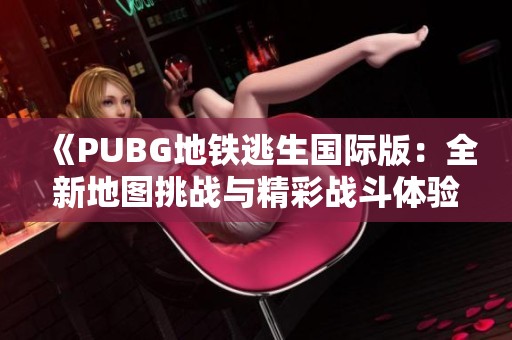 《PUBG地铁逃生国际版：全新地图挑战与精彩战斗体验》