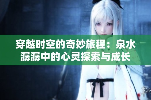 穿越时空的奇妙旅程：泉水潺潺中的心灵探索与成长