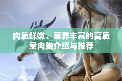 肉质鲜嫩、营养丰富的高质量肉类介绍与推荐