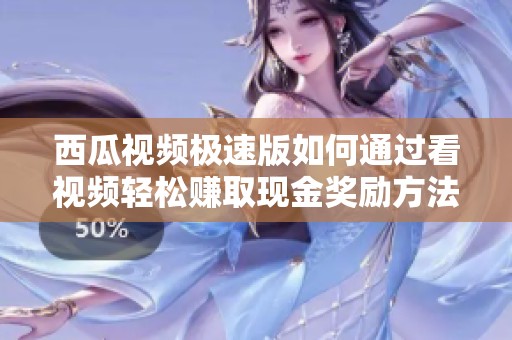 西瓜视频极速版如何通过看视频轻松赚取现金奖励方法分享