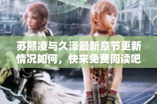 苏熙凌与久泽最新章节更新情况如何，快来免费阅读吧！