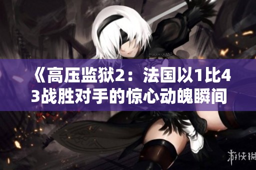 《高压监狱2：法国以1比43战胜对手的惊心动魄瞬间》