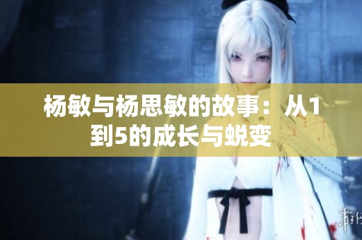 杨敏与杨思敏的故事：从1到5的成长与蜕变
