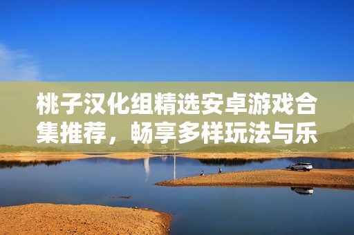 桃子汉化组精选安卓游戏合集推荐，畅享多样玩法与乐趣